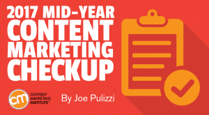 Content Marketing Institute blog: 2017 Mid-Year Content Marketing Checkup by Joe Pulizza